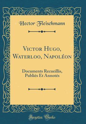 Victor Hugo, Waterloo, Napoléon: Documents recueillis, publiés et annotés