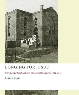 Longing for Jesus: Worship at a Black Holiness Church in Mississippi, 1895-1913 (The Church at Worship: Case Studies from Christian History