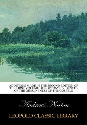 Additions made in the second edition of the first volume of Norton's Evidences of the genuineness of the Gospels