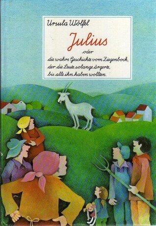 Julius oder die wahre Geschichte vom Ziegenbock, der die Leute solange ärgerte, bis alle ihn haben wollten.