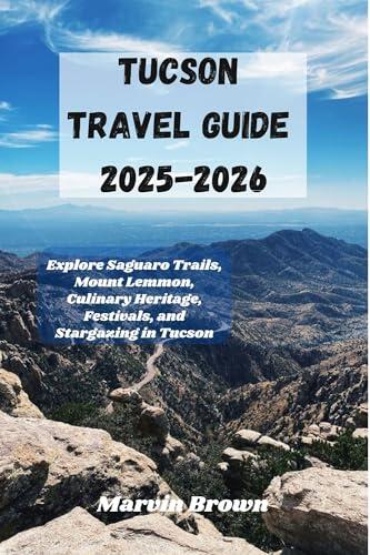 Tucson Travel Guide 2025-2026: Explore Saguaro Trails, Mount Lemmon, Culinary Heritage, Festivals, and Stargazing in Tucson