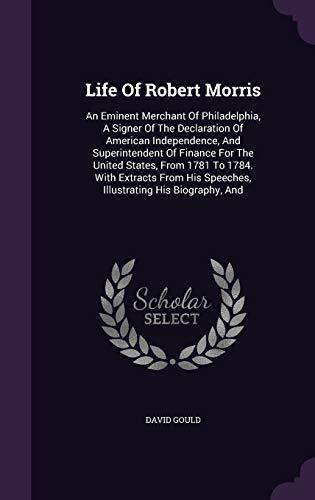 Life Of Robert Morris: An Eminent Merchant Of Philadelphia, A Signer Of The Declaration Of American Independence, And Superintendent Of Finance For ... His Speeches, Illustrating His Biography, And
