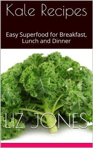 Kale Recipes: Easy Kale Superfood for Breakfast, Lunch and Dinner