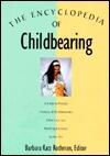 The Encyclopedia of Childbearing/a Guide to Prenatal Practices, Birth Alternatives, Infant Care, and Parenting Decisions for the '90s