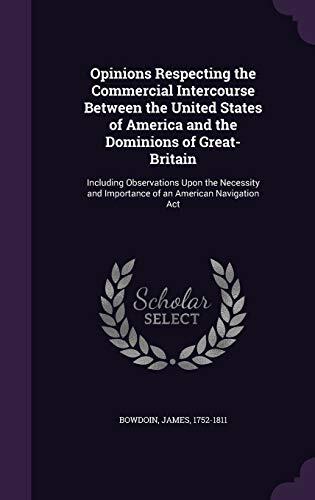 Opinions Respecting the Commercial Intercourse Between the United States of America and the Dominions of Great-Britain: Including Observations Upon ... and Importance of an American Navigation Act
