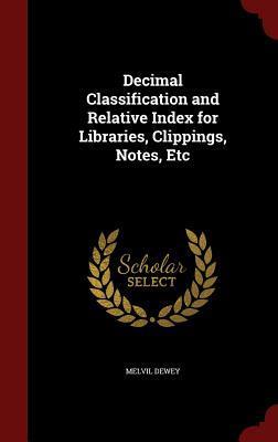 Decimal Classification and Relative Index for Libraries, Clippings, Notes, Etc