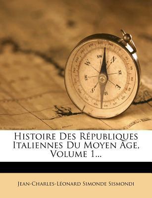 Histoire Des Républiques Italiennes Du Moyen Age (Volume 1)