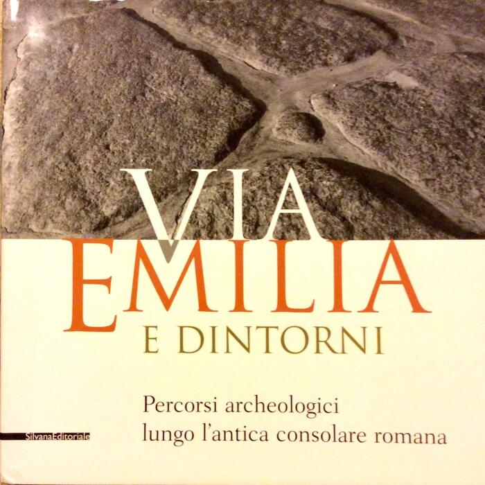 Via Emilia e dintorni: Percorsi archeologici lungo l'antica consolare romana