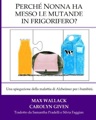 Perche Nonna ha messo le mutande in frigorifero?: Una spiegazione della malattia di Alzheimer per i bambini