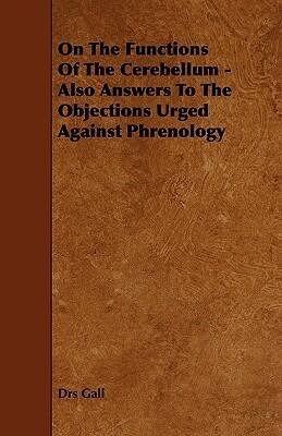 On the Functions of the Cerebellum: Also Answers to the Objections Urged Against Phrenology