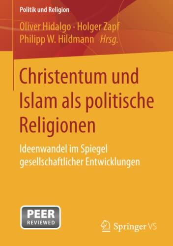 Christentum und Islam als politische Religionen: Ideenwandel im Spiegel gesellschaftlicher Entwicklungen (Politik und Religion)