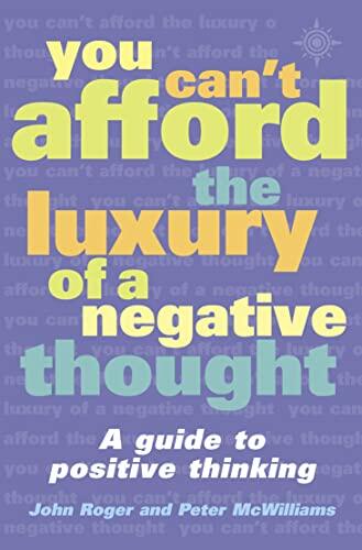 You Can't Afford the Luxury of a Negative Thought: A Guide to Positive Thinking