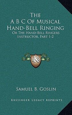 The A B C of Musical Hand-Bell Ringing: Or the Hand-Bell Ringers Instructor (Part 1-2)
