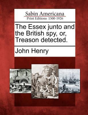 The Essex Junto and the British Spy, Or, Treason Detected.