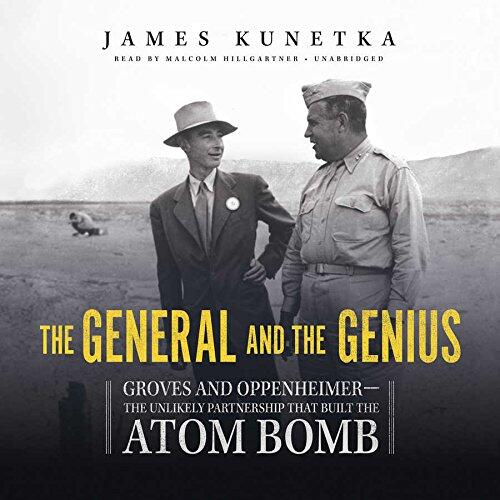 The General and the Genius Lib/E: Groves and Oppenheimer--The Unlikely Partnership That Built the Atom Bomb