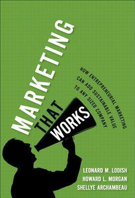 Marketing That Works: How Entrepreneurial Marketing Can Add Sustainable Value to Any Sized Company