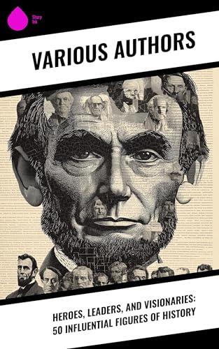 Heroes, Leaders, and Visionaries: 50 Influential Figures of History