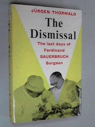 The Dismissal: The Last Days of Ferdinand Sauerbruch Surgeon