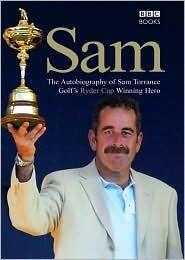 Sam: The Autobiography of Sam Torrance, Golf's Ryder Cup Winning Hero