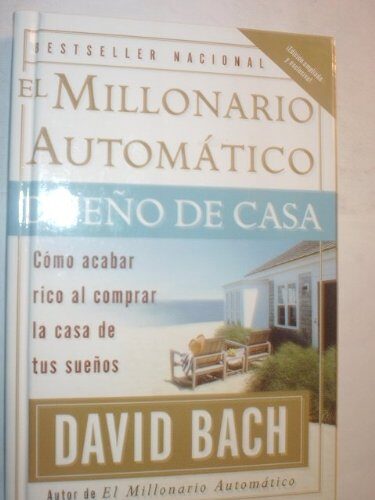 El Millonario Automatico Dueno De Casa: Como acabar rico al comprar la casa de tus suenos