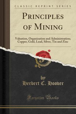Principles of Mining (Classic Reprint): Valuation, Organization and Administration; Copper, Gold, Lead, Silver, Tin and Zinc