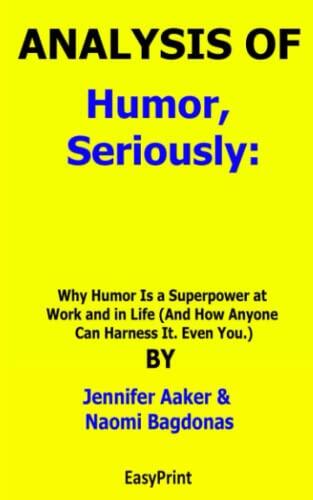 Analysis of Humor, Seriously: Why Humor Is a Superpower at Work and in Life (And How Anyone Can Harness It. Even You.)