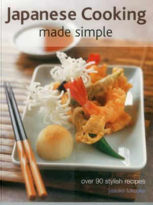 Japanese Cooking Made Simple: Over 90 stylish recipes