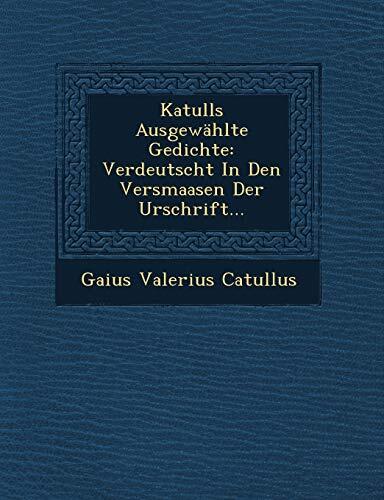 Katulls Ausgewählte Gedichte: Verdeutscht In Den Versmaasen Der Urschrift...
