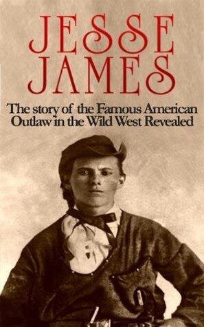 Jesse James: The story of the Famous American Outlaw in the Wild West Revealed
