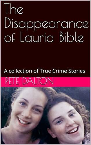 The Disappearance of Lauria Bible: A collection of True Crime Stories