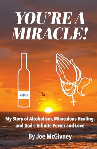 YOU'RE A MIRACLE!: My Story of Alcoholism, Miraculous Healing, and God's Infinite Power and Love
