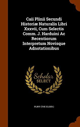 Caii Plinii Secundi Historiæ Naturalis Libri Xxxvii, Cum Selectis Comm. J. Harduini Ac Recentiorum Interpretum Novisque Adnotationibus
