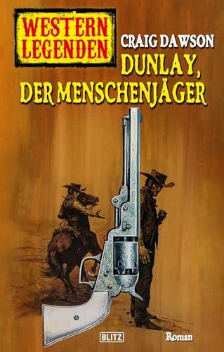 Western Legenden 55: Dunlay, der Menschenjäger (Western Legenden (Historische Wildwest-Romane) 9055)
