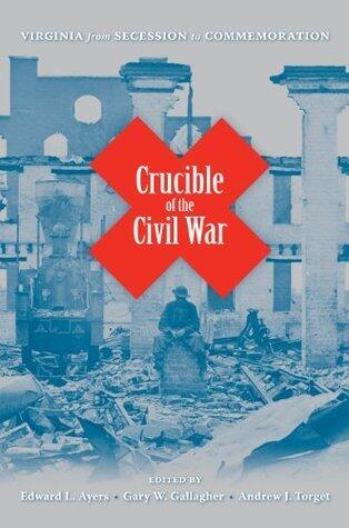 Crucible of the Civil War: Virginia from Secession to Commemoration