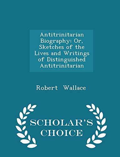 Antitrinitarian Biography: Or, Sketches of the Lives and Writings of Distinguished Antitrinitarian - Scholar's Choice Edition