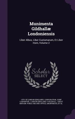 Munimenta Gildhallæ Londoniensis: Liber Albus, Liber Custumarum, Et Liber Horn, Volume 2