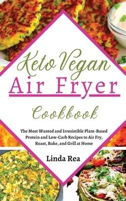 Keto Vegan Air Fryer Cookbook: The Most Wanted and Irresistible Plant-Based Protein and Low-Carb Recipes to Air Fry, Roast, Bake, and Grill at Home