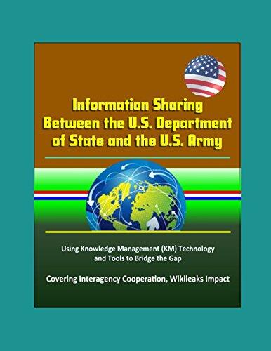Information Sharing Between the U.S. Department of State and the U.S. Army: Using Knowledge Management (KM) Technology and Tools to Bridge the Gap - Covering Interagency Cooperation, Wikileaks Impact