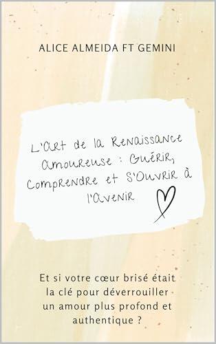 L'Art de la Renaissance Amoureuse : Guérir, Comprendre et S'Ouvrir à l'Avenir: Et si votre cœur brisé était la clé pour déverrouiller un amour plus profond et authentique ?