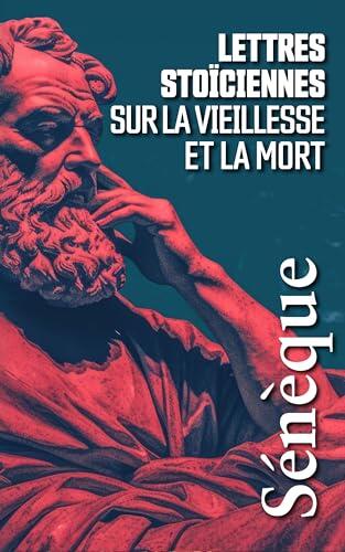 LETTRES STOÏCIENNES SUR LA VIEILLESSE ET LA MORT: Sélection de lettres à Lucilius
