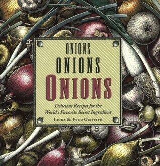 Onions, Onions, Onions: Delicious Recipes for the World's Favorite Secret Ingredient - 2+ Essential Recipes for Garlic, Leeks, Shallots, Chives, and Scallions