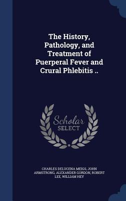 The History, Pathology, and Treatment of Puerperal Fever and Crural Phlebitis ..
