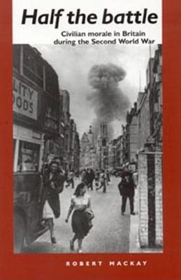 Half the Battle: Civilian Morale in Britain During the Second World War