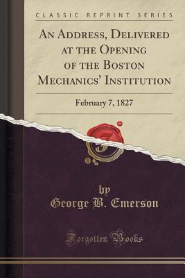 An Address, Delivered at the Opening of the Boston Mechanics' Institution: February 7, 1827