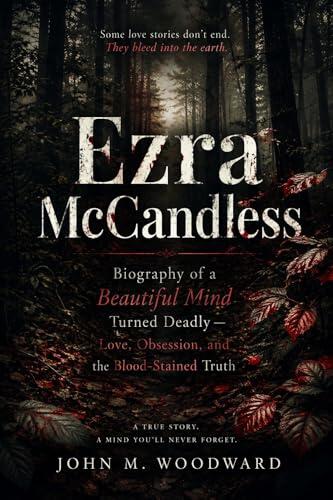 Ezra McCandless: Biography of a Beautiful Mind Turned Deadly - Love, Obsession, and the Blood-Stained Truth