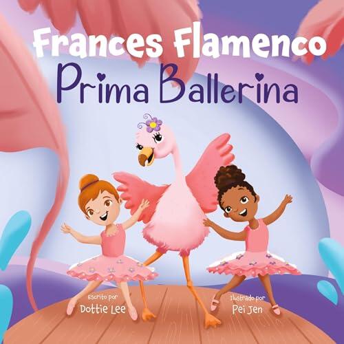 Frances Flamenco Prima Ballerina: Un libro ilustrado para niños sobre la danza, la amistad y la bondad para niños de 4 a 8 años (The Adventures of Frances Flamingo)