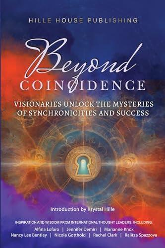Beyond Coincidence: Visionaries Unlock the Mysteries of Synchronicities and Success