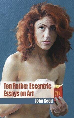 Ten Rather Eccentric Essays on Art: Reflections on Damien Hirst, postmodernism, the art market, food in art and more...