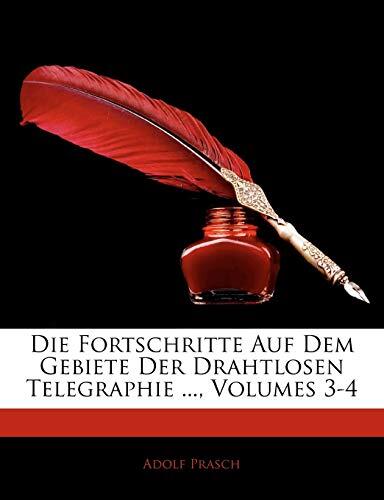Die Fortschritte Auf Dem Gebiete Der Drahtlosen Telegraphie ..., Volumes 3-4