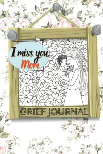 Grief Journal For Loss Of Mother: I Miss You Mom, Guided Grief Journal For Loss Of Mother Grieving Sympathy Gift For Son Or Daughter, roses of colors with buds